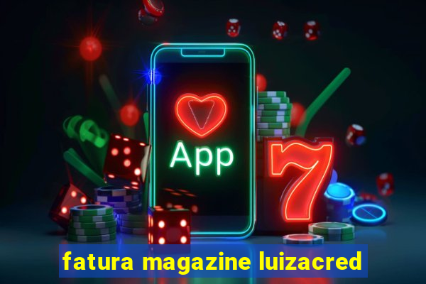 fatura magazine luizacred